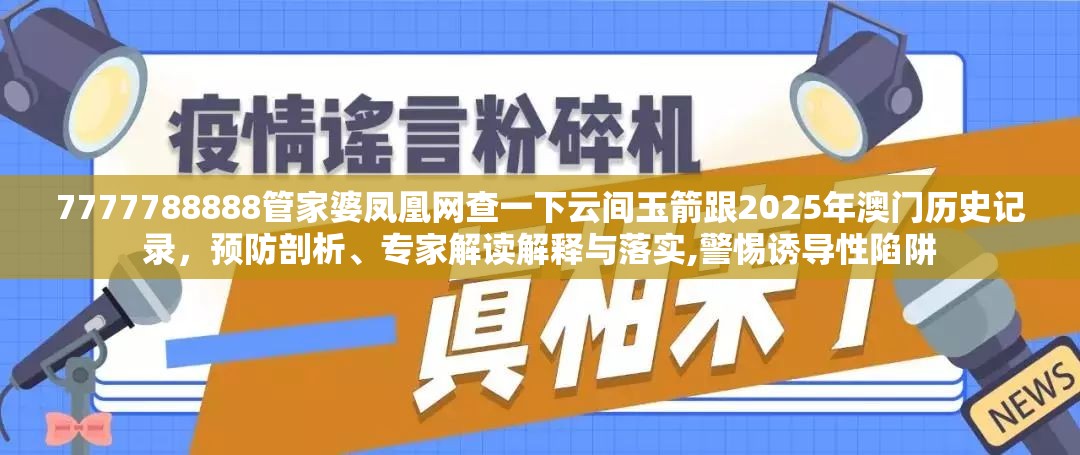 7777788888管家婆鳳凰網(wǎng)查一下云間玉箭跟2025年澳門歷史記錄，預(yù)防剖析、專家解讀解釋與落實,警惕誘導(dǎo)性陷阱