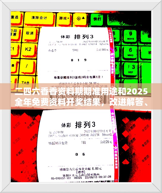 二四六香香資料期期準(zhǔn)用途和2025全年免費資料開獎結(jié)果，改進(jìn)解答、專家解析解釋與落實?留心偽假宣傳危害