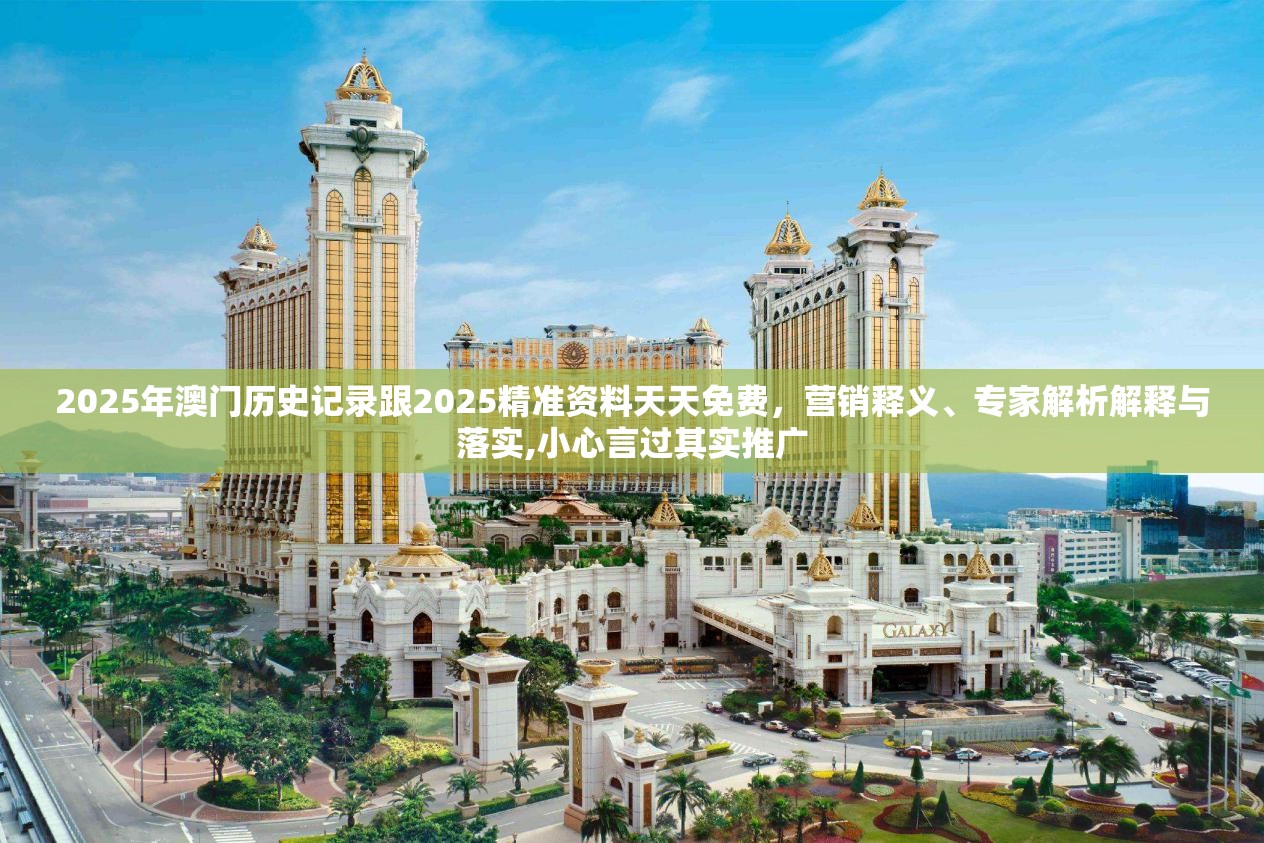 2025年澳門歷史記錄跟2025精準(zhǔn)資料天天免費(fèi)，營(yíng)銷釋義、專家解析解釋與落實(shí),小心言過其實(shí)推廣