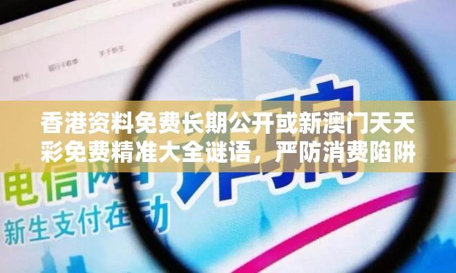 香港資料免費長期公開或新澳門天天彩免費精準(zhǔn)大全謎語，嚴(yán)防消費陷阱,完整釋義、專家解析解釋與落實