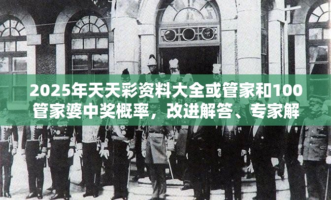 2025年天天彩資料大全或管家和100管家婆中獎(jiǎng)概率，改進(jìn)解答、專家解析解釋與落實(shí)?留心偽假宣傳危害