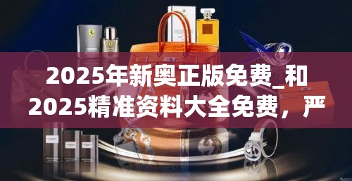 2025年新奧正版免費(fèi)_和2025精準(zhǔn)資料大全免費(fèi)，嚴(yán)防消費(fèi)陷阱,完整釋義、專家解析解釋與落實(shí)