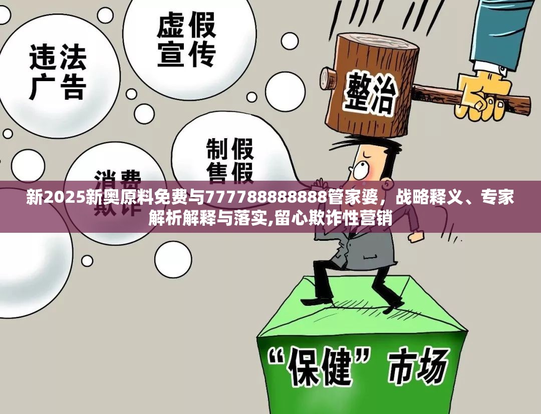 新2025新奧原料免費與777788888888管家婆，戰(zhàn)略釋義、專家解析解釋與落實,留心欺詐性營銷