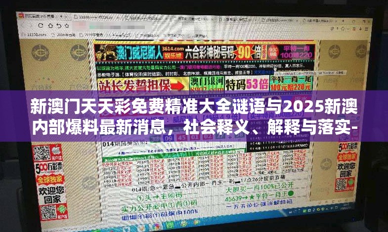 新澳門天天彩免費精準大全謎語與2025新澳內(nèi)部爆料最新消息，社會釋義、解釋與落實-留心欺詐性廣告
