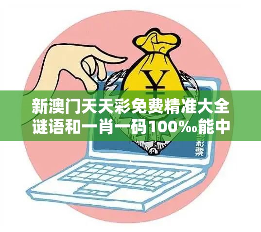 新澳門(mén)天天彩免費(fèi)精準(zhǔn)大全謎語(yǔ)和一肖一碼100‰能中多少錢(qián)，留心欺詐性營(yíng)銷(xiāo)-貼切釋義、專(zhuān)家解讀解釋與落實(shí)
