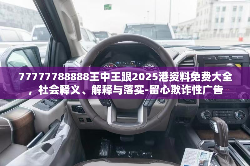 77777788888王中王跟2025港資料免費(fèi)大全，社會(huì)釋義、解釋與落實(shí)-留心欺詐性廣告