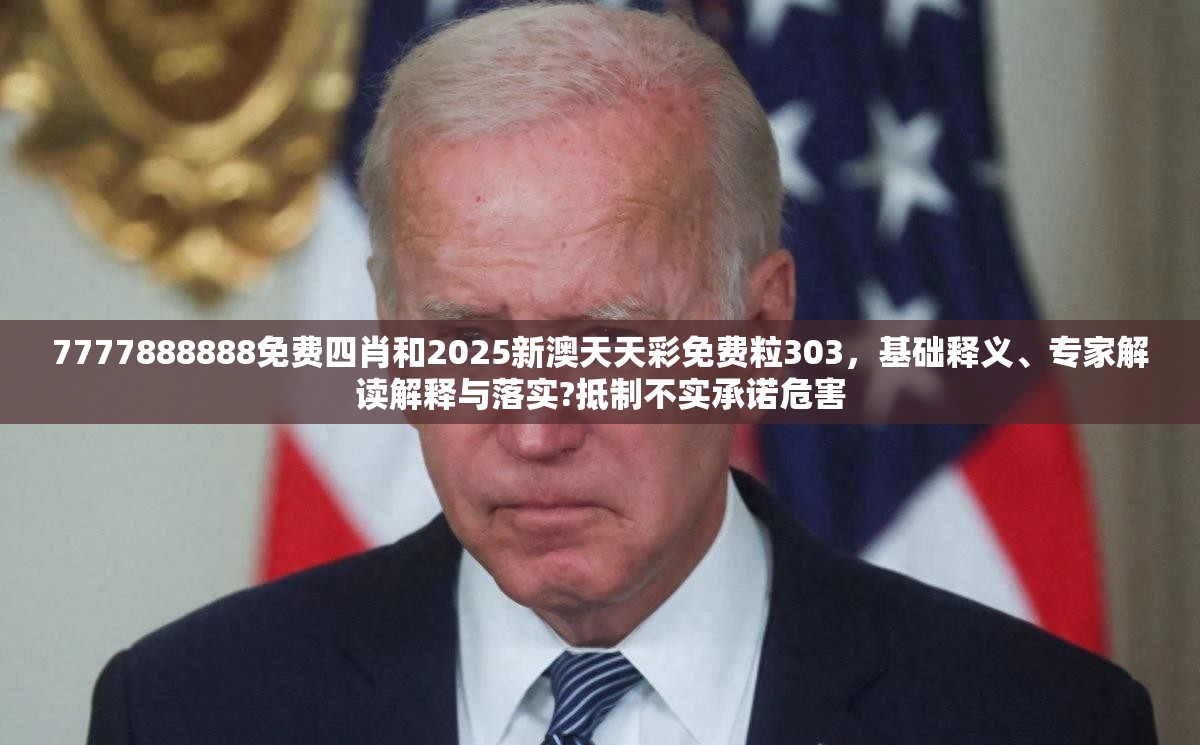 7777888888免費(fèi)四肖和2025新澳天天彩免費(fèi)粒303，基礎(chǔ)釋義、專(zhuān)家解讀解釋與落實(shí)?抵制不實(shí)承諾危害