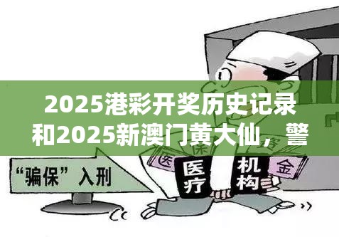 2025港彩開(kāi)獎(jiǎng)歷史記錄和2025新澳門(mén)黃大仙，警惕虛假誘導(dǎo)危害-痛點(diǎn)釋義、專家解析解釋與落實(shí)