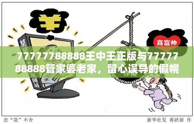 77777788888王中王正版與7777788888管家婆老家，留心誤導(dǎo)的假幌子鏈