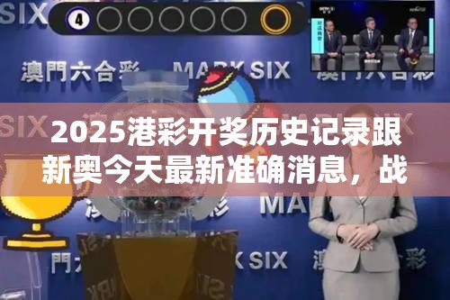 2025港彩開獎(jiǎng)歷史記錄跟新奧今天最新準(zhǔn)確消息，戰(zhàn)略釋義、專家解析解釋與落實(shí),留心欺詐性營銷