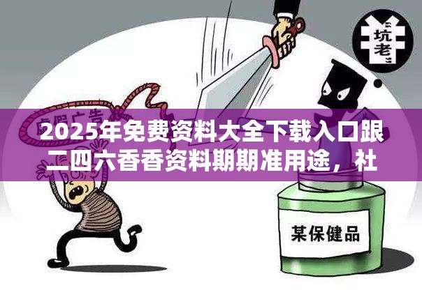 2025年免費資料大全下載入口跟二四六香香資料期期準用途，社會釋義、解釋與落實-留心欺詐性廣告