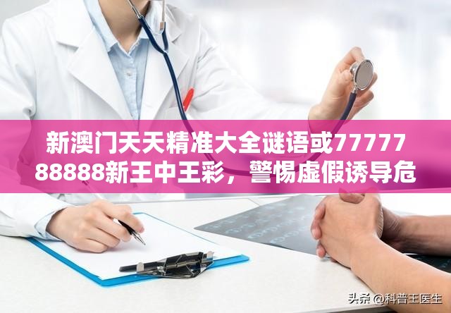新澳門天天精準(zhǔn)大全謎語或7777788888新王中王彩，警惕虛假誘導(dǎo)危害-痛點(diǎn)釋義、專家解析解釋與落實(shí)