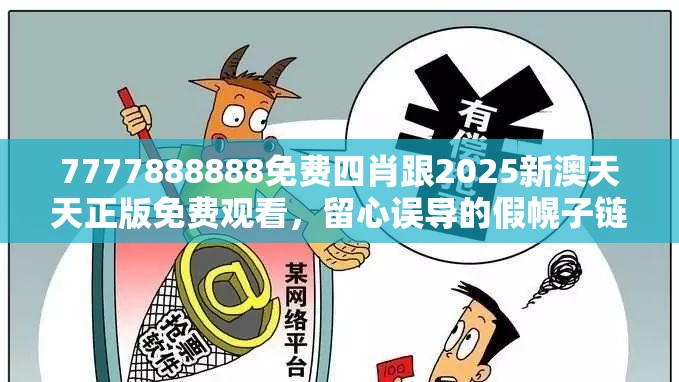 7777888888免費(fèi)四肖跟2025新澳天天正版免費(fèi)觀看，留心誤導(dǎo)的假幌子鏈