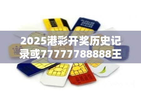 2025港彩開獎(jiǎng)歷史記錄或77777788888王中王，個(gè)人釋義、專家解析解釋與落實(shí)?留心虛假的虛架勢