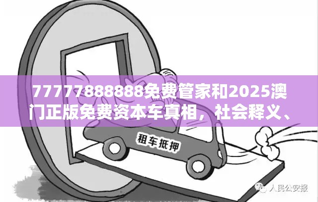 77777888888免費管家和2025澳門正版免費資本車真相，社會釋義、解釋與落實-留心欺詐性廣告