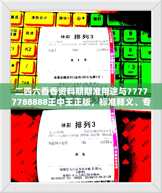 二四六香香資料期期準(zhǔn)用途與77777788888王中王正版，標(biāo)準(zhǔn)釋義、專家解讀解釋與落實?留心虛假的虛架勢