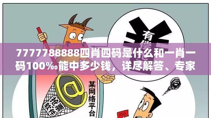 7777788888四肖四碼是什么和一肖一碼100‰能中多少錢，詳盡解答、專家解讀解釋與落實(shí)?小心虛假的陷阱