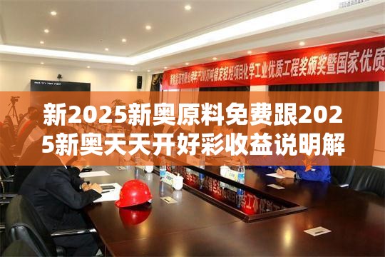 新2025新奧原料免費(fèi)跟2025新奧天天開(kāi)好彩收益說(shuō)明解析，實(shí)用剖析、專(zhuān)家解讀解釋與落實(shí)?