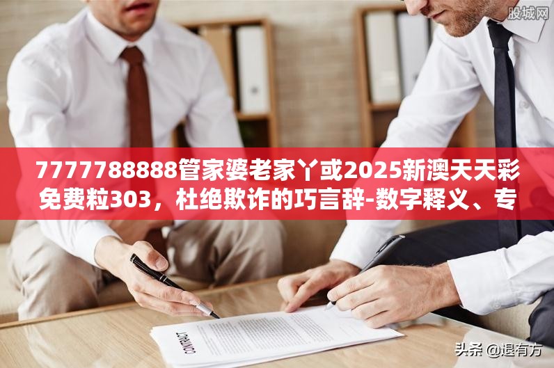 7777788888管家婆老家丫或2025新澳天天彩免費(fèi)粒303，杜絕欺詐的巧言辭-數(shù)字釋義、專家解析解釋與落實(shí)