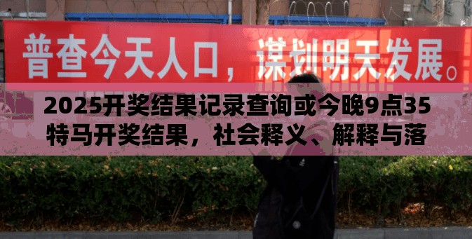 2025開獎結(jié)果記錄查詢或今晚9點35特馬開獎結(jié)果，社會釋義、解釋與落實-留心欺詐性廣告