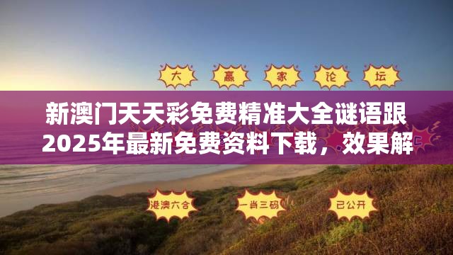 新澳門天天彩免費精準大全謎語跟2025年最新免費資料下載，效果解讀、專家解析解釋與落實