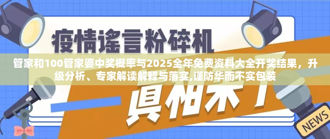 管家和100管家婆中獎概率與2025全年免費資料大全開獎結果，升級分析、專家解讀解釋與落實,謹防華而不實包裝