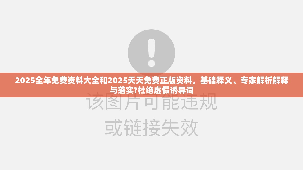2025全年免費(fèi)資料大全和2025天天免費(fèi)正版資料，基礎(chǔ)釋義、專家解析解釋與落實(shí)?杜絕虛假誘導(dǎo)詞
