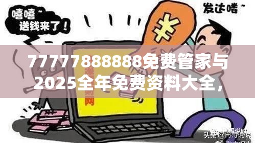 77777888888免費管家與2025全年免費資料大全，標準釋義、專家解讀解釋與落實?留心虛假的虛架勢