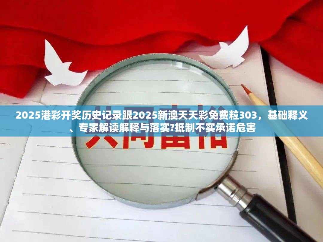 2025港彩開獎(jiǎng)歷史記錄跟2025新澳天天彩免費(fèi)粒303，基礎(chǔ)釋義、專家解讀解釋與落實(shí)?抵制不實(shí)承諾危害