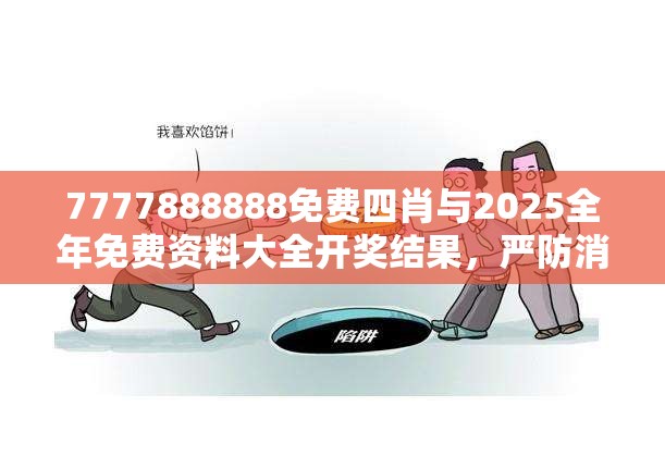 7777888888免費(fèi)四肖與2025全年免費(fèi)資料大全開獎(jiǎng)結(jié)果，嚴(yán)防消費(fèi)陷阱,完整釋義、專家解析解釋與落實(shí)