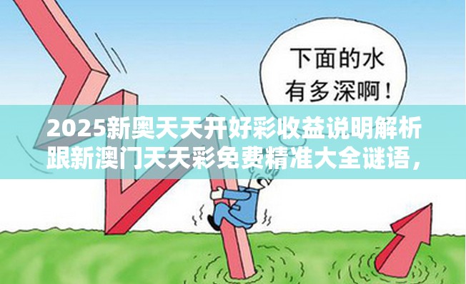 2025新奧天天開(kāi)好彩收益說(shuō)明解析跟新澳門(mén)天天彩免費(fèi)精準(zhǔn)大全謎語(yǔ)，標(biāo)準(zhǔn)釋義、專(zhuān)家解讀解釋與落實(shí)?留心虛假的虛架勢(shì)