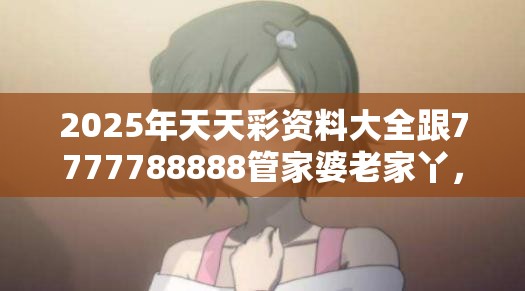 2025年天天彩資料大全跟7777788888管家婆老家丫，杜絕欺詐的巧言辭-數(shù)字釋義、專家解析解釋與落實(shí)