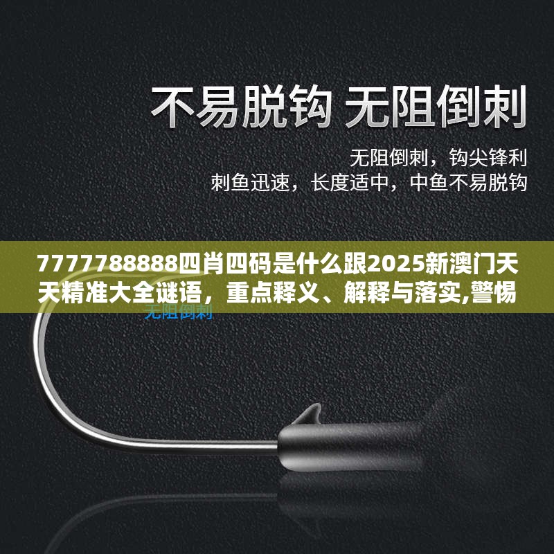 7777788888四肖四碼是什么跟2025新澳門天天精準(zhǔn)大全謎語，重點釋義、解釋與落實,警惕不實的釣魚鉤