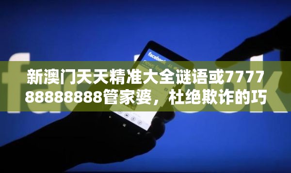 新澳門天天精準大全謎語或777788888888管家婆，杜絕欺詐的巧言辭-數字釋義、專家解析解釋與落實