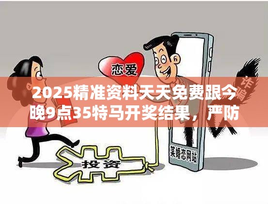 2025精準(zhǔn)資料天天免費(fèi)跟今晚9點(diǎn)35特馬開獎(jiǎng)結(jié)果，嚴(yán)防消費(fèi)陷阱,完整釋義、專家解析解釋與落實(shí)