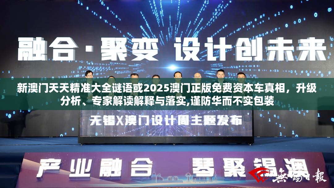 新澳門(mén)天天精準(zhǔn)大全謎語(yǔ)或2025澳門(mén)正版免費(fèi)資本車(chē)真相，升級(jí)分析、專(zhuān)家解讀解釋與落實(shí),謹(jǐn)防華而不實(shí)包裝