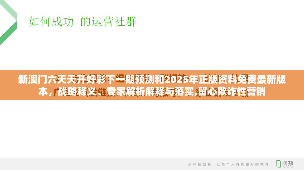 新澳門六天天開好彩下一期預測和2025年正版資料免費最新版本，戰(zhàn)略釋義、專家解析解釋與落實,留心欺詐性營銷