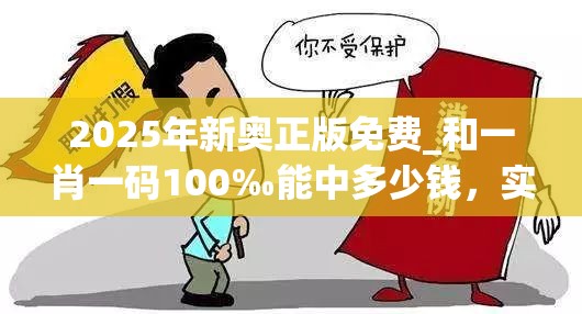 2025年新奧正版免費(fèi)_和一肖一碼100‰能中多少錢，實(shí)用釋義、專家解讀解釋與落實(shí)-拒絕欺騙性承諾