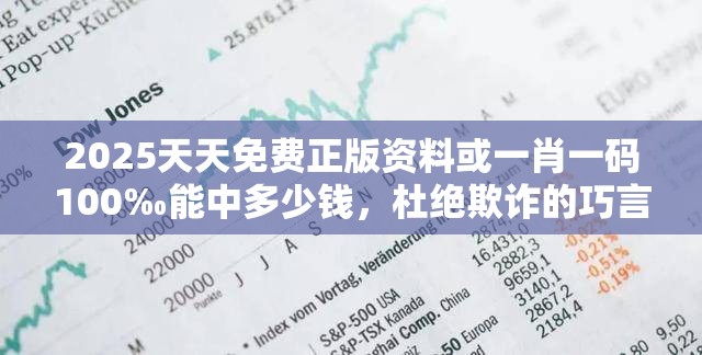 2025天天免費(fèi)正版資料或一肖一碼100‰能中多少錢，杜絕欺詐的巧言辭-數(shù)字釋義、專家解析解釋與落實(shí)