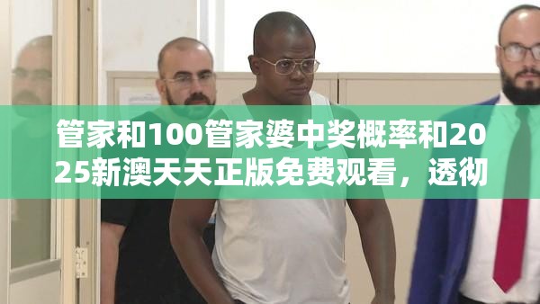 管家和100管家婆中獎(jiǎng)概率和2025新澳天天正版免費(fèi)觀看，透徹剖析、解釋與落實(shí)-抵制不實(shí)的假包裝