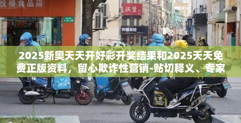 2025新奧天天開好彩開獎結(jié)果和2025天天免費正版資料，留心欺詐性營銷-貼切釋義、專家解讀解釋與落實
