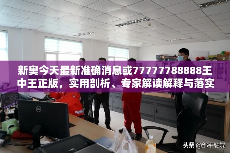 新奧今天最新準確消息或77777788888王中王正版，實用剖析、專家解讀解釋與落實?