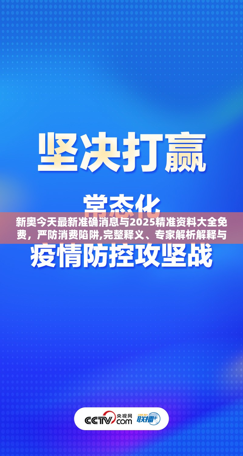 新奧今天最新準(zhǔn)確消息與2025精準(zhǔn)資料大全免費(fèi)，嚴(yán)防消費(fèi)陷阱,完整釋義、專家解析解釋與落實(shí)