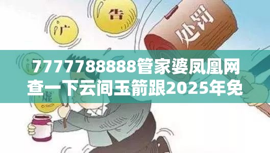 7777788888管家婆鳳凰網(wǎng)查一下云間玉箭跟2025年免費(fèi)資料大全最新版本，警惕虛假誘導(dǎo)危害-痛點(diǎn)釋義、專家解析解釋與落實(shí)