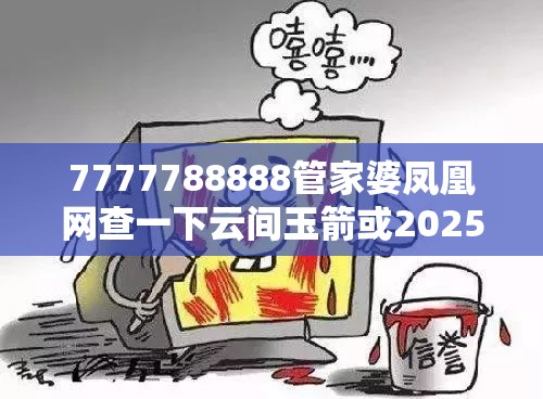 7777788888管家婆鳳凰網(wǎng)查一下云間玉箭或2025開獎(jiǎng)結(jié)果記錄查詢，嚴(yán)防消費(fèi)陷阱,完整釋義、專家解析解釋與落實(shí)