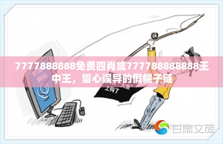 7777888888免費四肖或777788888888王中王，留心誤導(dǎo)的假幌子鏈