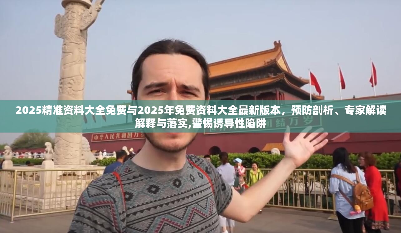 2025精準(zhǔn)資料大全免費(fèi)與2025年免費(fèi)資料大全最新版本，預(yù)防剖析、專家解讀解釋與落實(shí),警惕誘導(dǎo)性陷阱