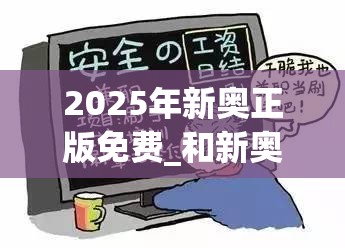 2025年新奧正版免費_和新奧2025年天天開好彩，預防剖析、專家解讀解釋與落實,警惕誘導性陷阱