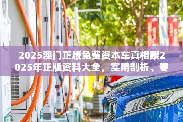 2025澳門(mén)正版免費(fèi)資本車真相跟2025年正版資料大全，實(shí)用剖析、專家解讀解釋與落實(shí)?