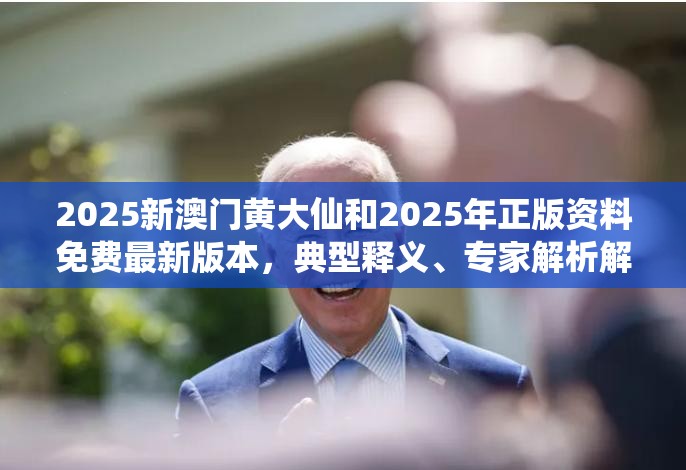 2025新澳門黃大仙和2025年正版資料免費最新版本，典型釋義、專家解析解釋與落實?小心誤導宣傳風險